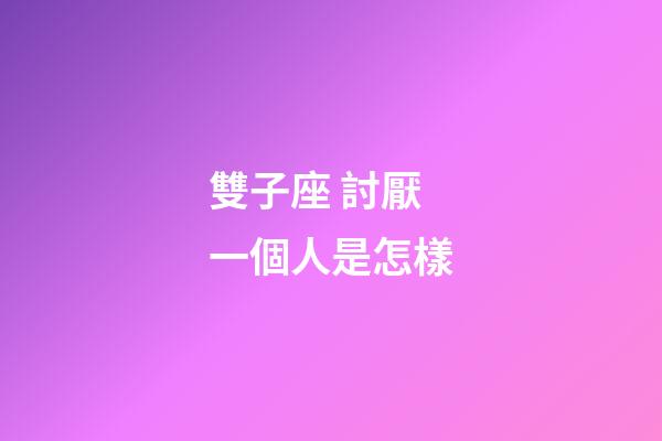 雙子座 討厭一個人是怎樣-第1張-星座運勢-玄機派